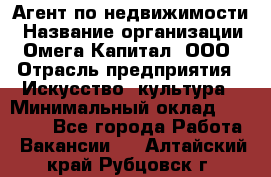 Агент по недвижимости › Название организации ­ Омега-Капитал, ООО › Отрасль предприятия ­ Искусство, культура › Минимальный оклад ­ 45 000 - Все города Работа » Вакансии   . Алтайский край,Рубцовск г.